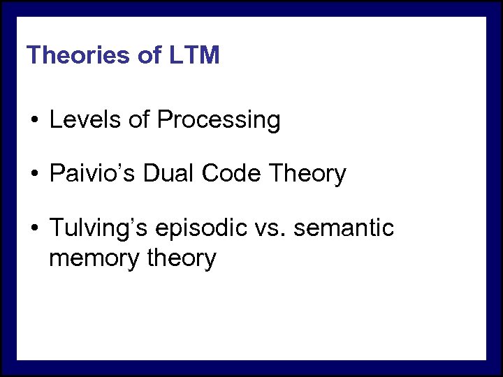 Theories of LTM • Levels of Processing • Paivio’s Dual Code Theory • Tulving’s