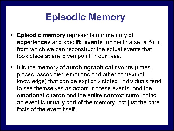 Episodic Memory • Episodic memory represents our memory of experiences and specific events in
