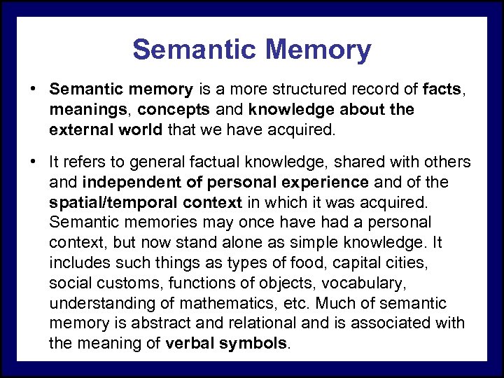 Semantic Memory • Semantic memory is a more structured record of facts, meanings, concepts