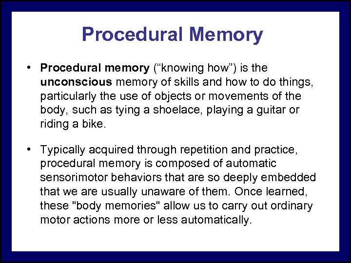 Procedural Memory • Procedural memory (“knowing how”) is the unconscious memory of skills and