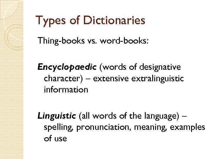 Types of Dictionaries Thing-books vs. word-books: Encyclopaedic (words of designative character) – extensive extralinguistic