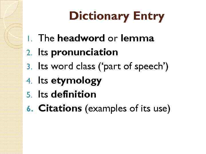 Dictionary Entry 1. 2. 3. 4. 5. 6. The headword or lemma Its pronunciation