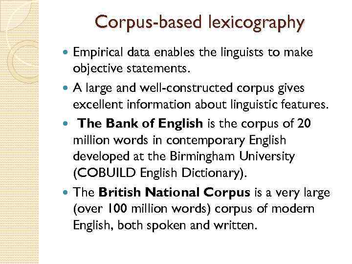 Corpus-based lexicography Empirical data enables the linguists to make objective statements. A large and