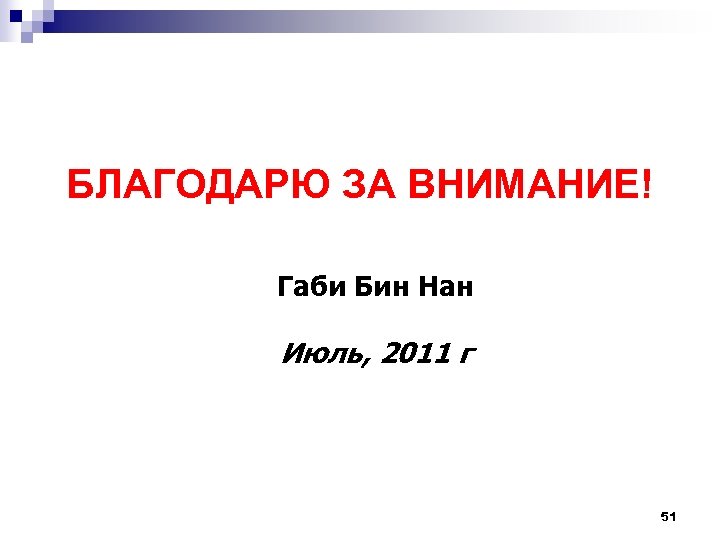 БЛАГОДАРЮ ЗА ВНИМАНИЕ! Габи Бин Нан Июль, 2011 г 51 