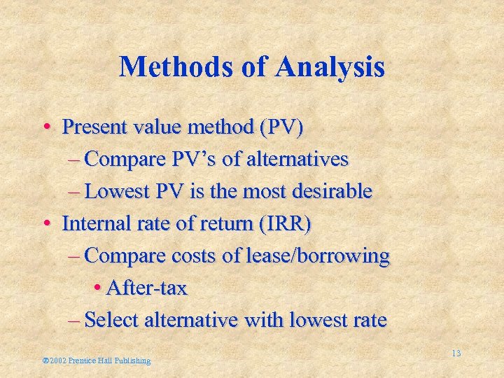 Methods of Analysis • Present value method (PV) – Compare PV’s of alternatives –
