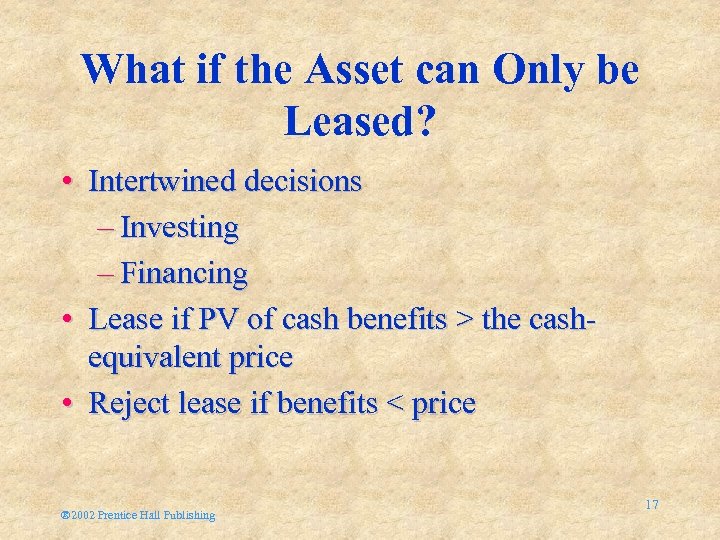 What if the Asset can Only be Leased? • Intertwined decisions – Investing –