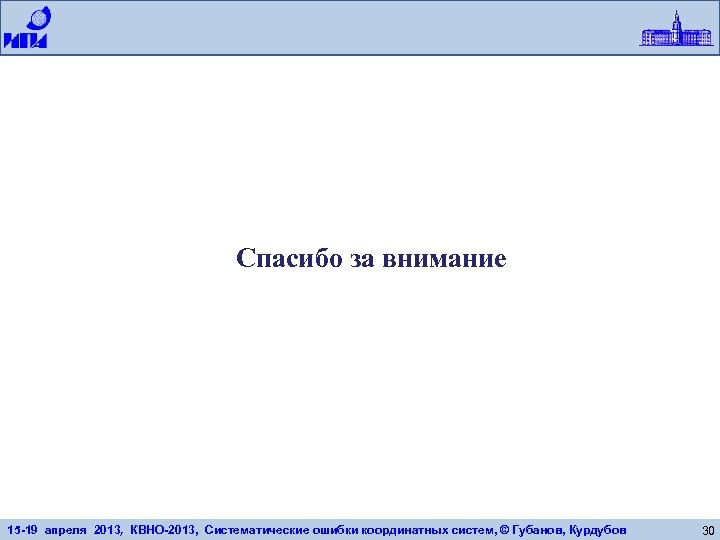 Спасибо за внимание 15 -19 апреля 2013, КВНО-2013, Систематические ошибки координатных систем, © Губанов,