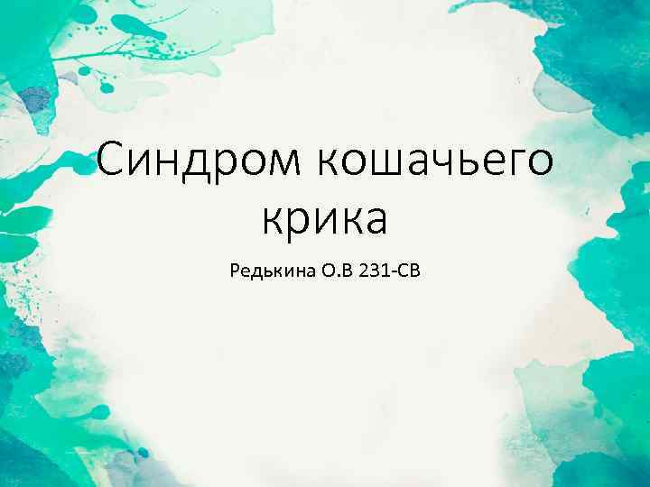 Синдром кошачьего крика Редькина О. В 231 -СВ 