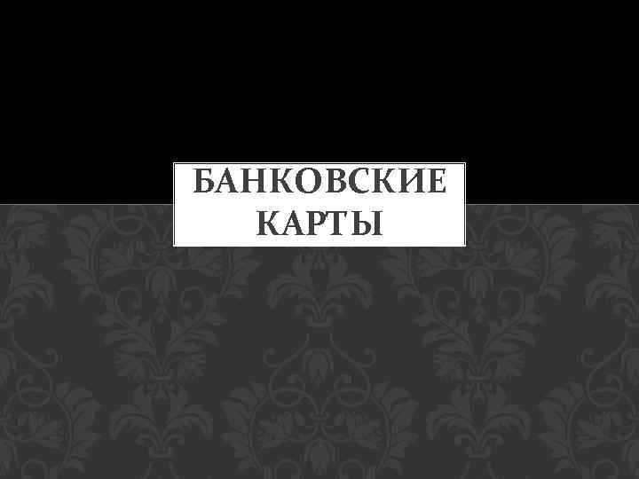 БАНКОВСКИЕ КАРТЫ 