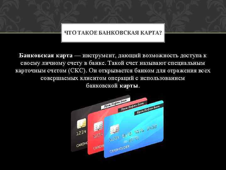 ЧТО ТАКОЕ БАНКОВСКАЯ КАРТА? Банковская карта — инструмент, дающий возможность доступа к своему личному