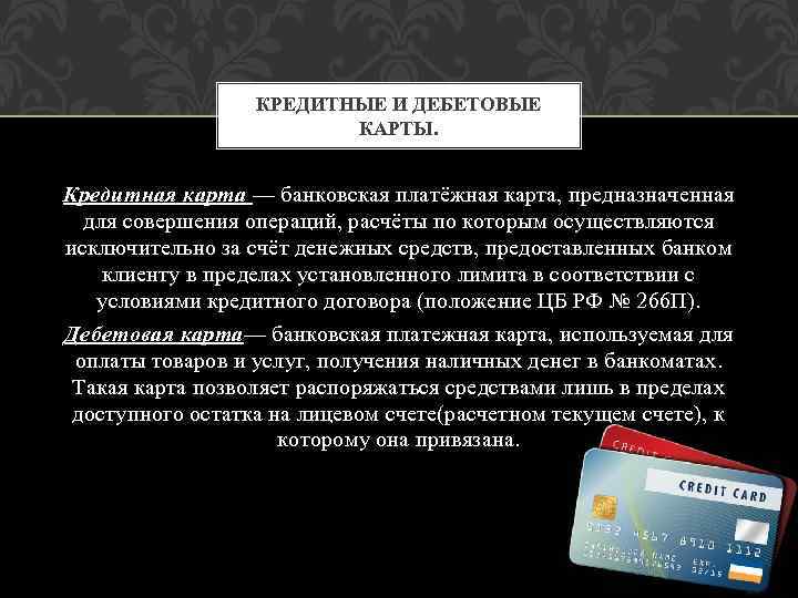 КРЕДИТНЫЕ И ДЕБЕТОВЫЕ КАРТЫ. Кредитная карта — банковская платёжная карта, предназначенная для совершения операций,