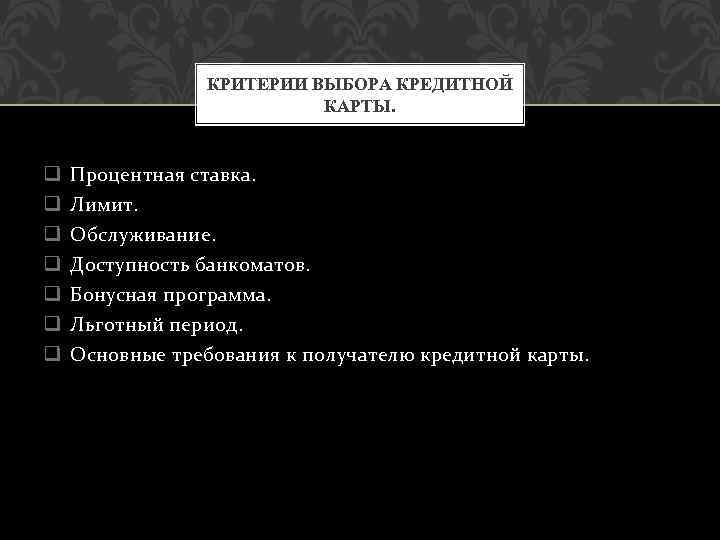 КРИТЕРИИ ВЫБОРА КРЕДИТНОЙ КАРТЫ. q q q q Процентная ставка. Лимит. Обслуживание. Доступность банкоматов.