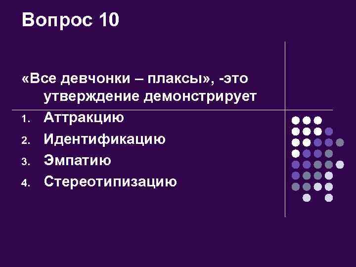 Вопрос 10 «Все девчонки – плаксы» , -это утверждение демонстрирует 1. Аттракцию 2. Идентификацию