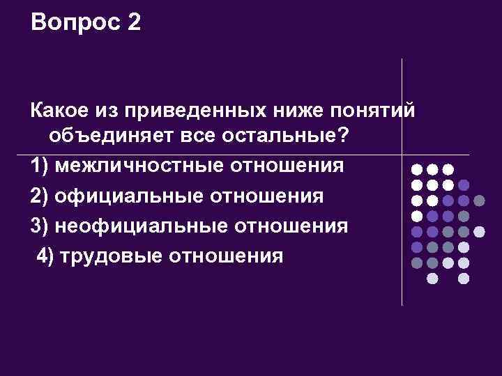 Вопрос 2 Какое из приведенных ниже понятий объединяет все остальные? 1) межличностные отношения 2)