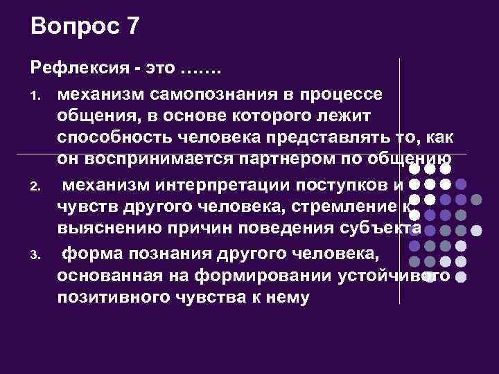 Вопрос 7 Рефлексия - это ……. 1. механизм самопознания в процессе общения, в основе