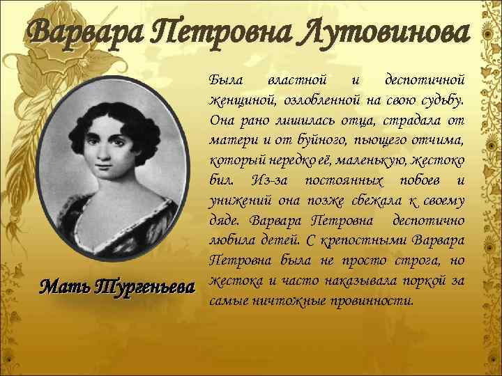 Варвара Петровна Лутовинова Мать Тургеньева Была властной и деспотичной женщиной, озлобленной на свою судьбу.