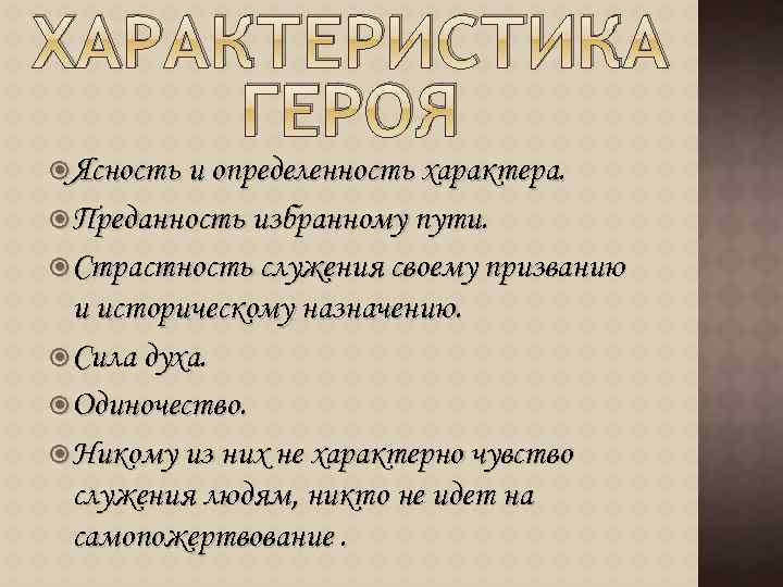ХАРАКТЕРИСТИКА ГЕРОЯ Ясность и определенность характера. Преданность избранному пути. Страстность служения своему призванию и