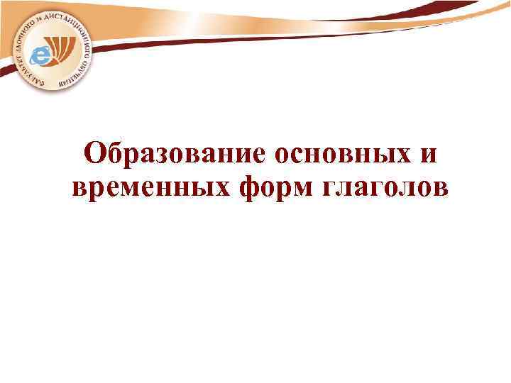 Образование основных и временных форм глаголов 