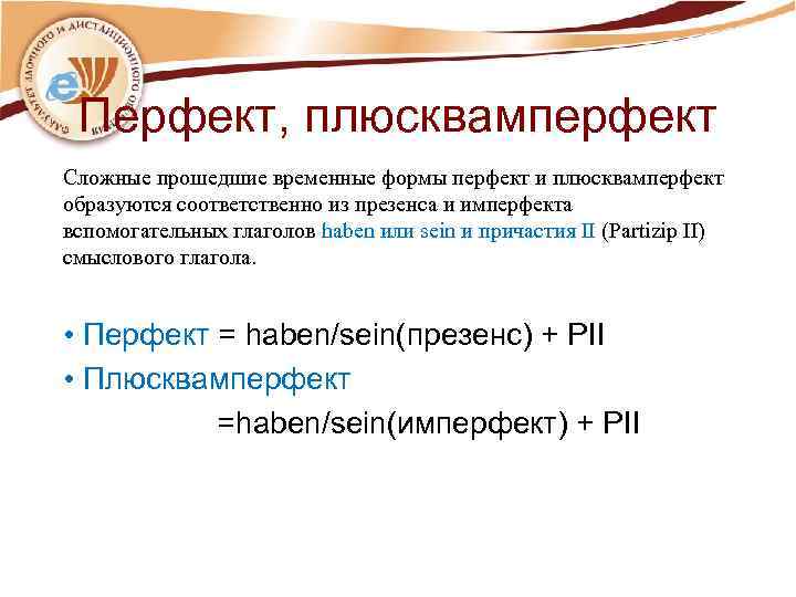 Перфект, плюсквамперфект Сложные прошедшие временные формы перфект и плюсквамперфект образуются соответственно из презенса и
