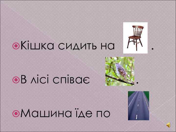  Кішка В сидить на лісі співає Машина їде по . . . 