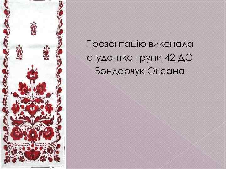 Презентацію виконала студентка групи 42 ДО Бондарчук Оксана 