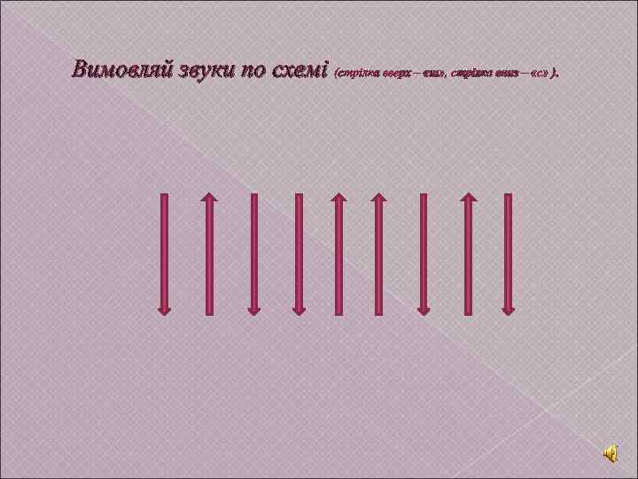 Вимовляй звуки по схемі (стрілка вверх – «ш» , стрілка вниз – «с» ).