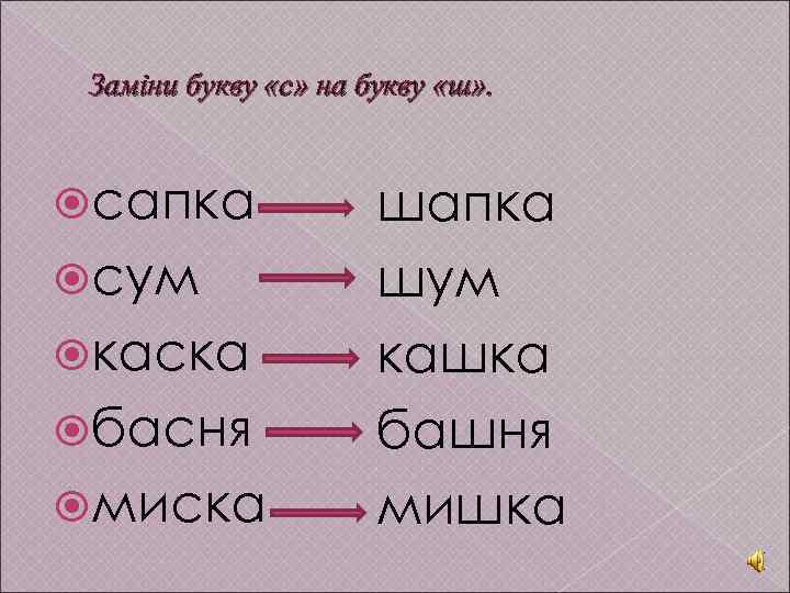Заміни букву «с» на букву «ш» . сапка сум каска басня миска шапка шум