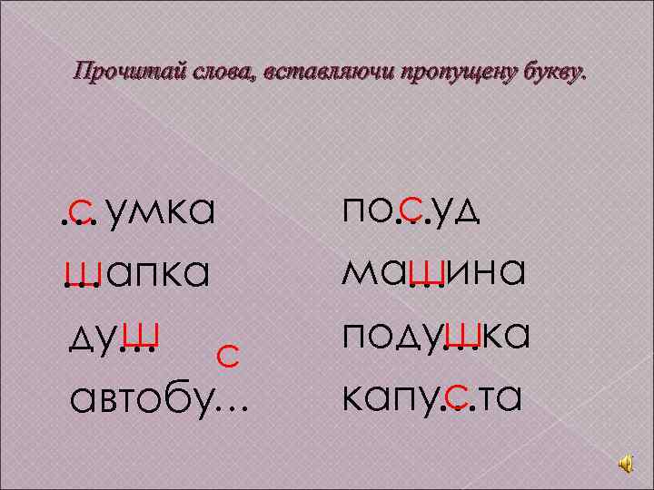 Прочитай слова, вставляючи пропущену букву. с … умка ш …апка ш ду… с автобу…