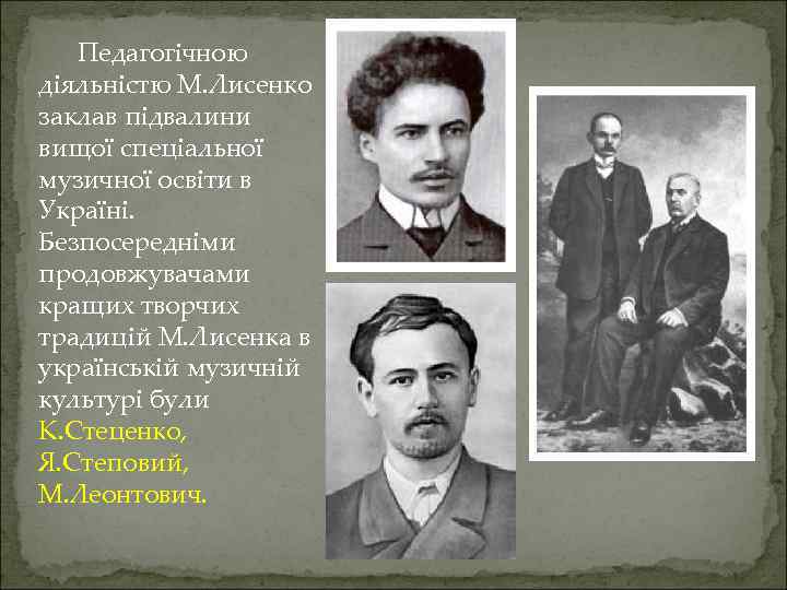 Педагогічною діяльністю М. Лисенко заклав підвалини вищої спеціальної музичної освіти в Україні. Безпосередніми продовжувачами