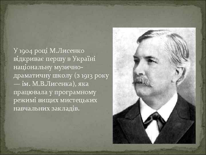 У 1904 році М. Лисенко відкриває першу в Україні національну музичнодраматичну школу (з 1913