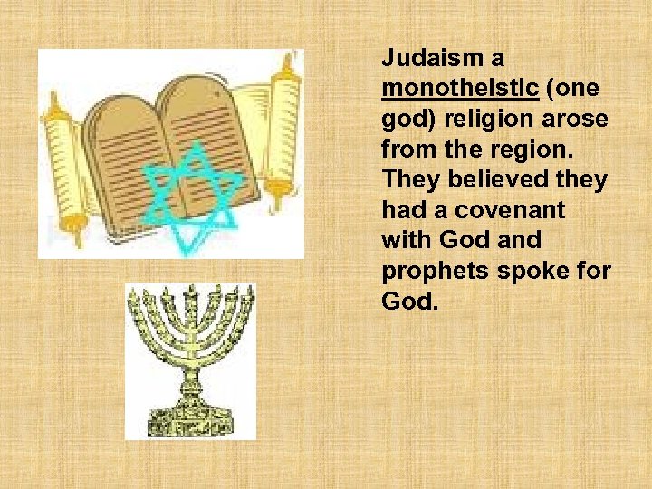 Judaism a monotheistic (one god) religion arose from the region. They believed they had