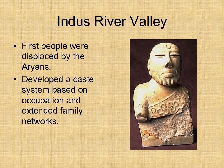 Indus River Valley • First people were displaced by the Aryans. • Developed a