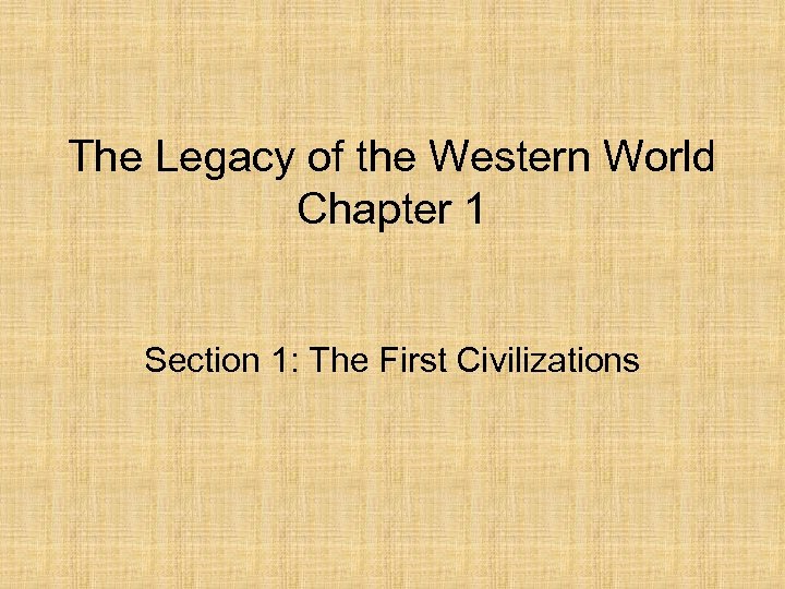 The Legacy of the Western World Chapter 1 Section 1: The First Civilizations 