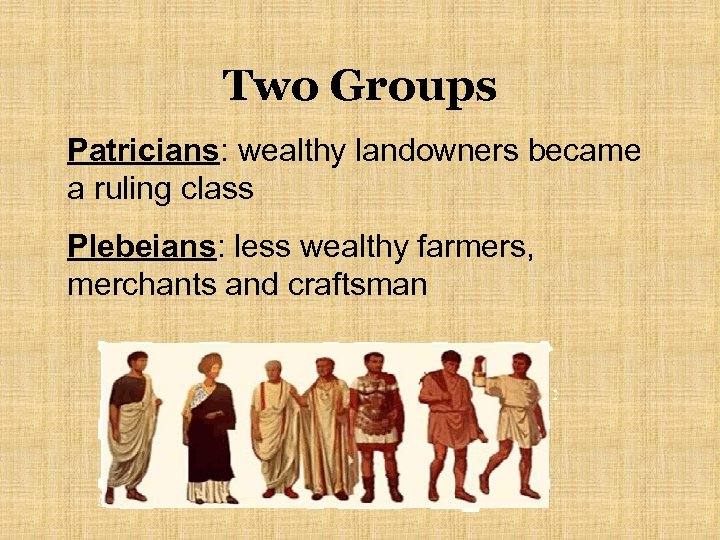 Two Groups Patricians: wealthy landowners became a ruling class Plebeians: less wealthy farmers, merchants
