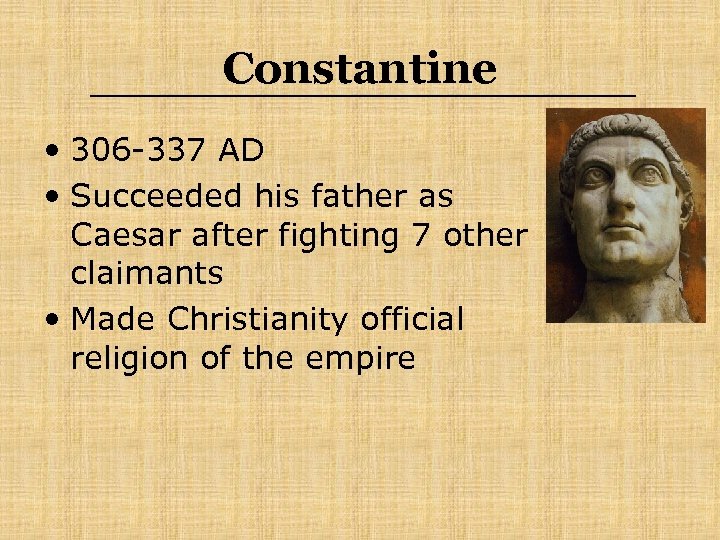 Constantine • 306 -337 AD • Succeeded his father as Caesar after fighting 7