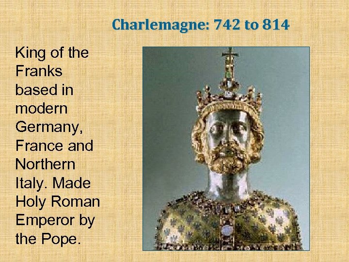 Charlemagne: 742 to 814 King of the Franks based in modern Germany, France and