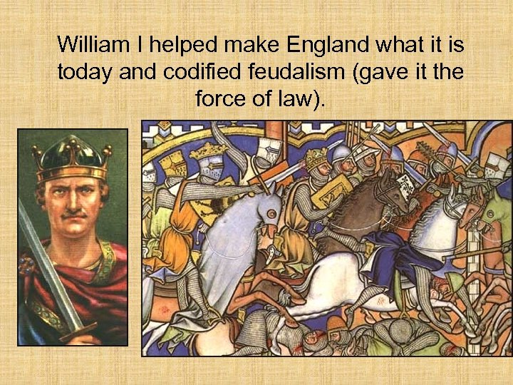 William I helped make England what it is today and codified feudalism (gave it