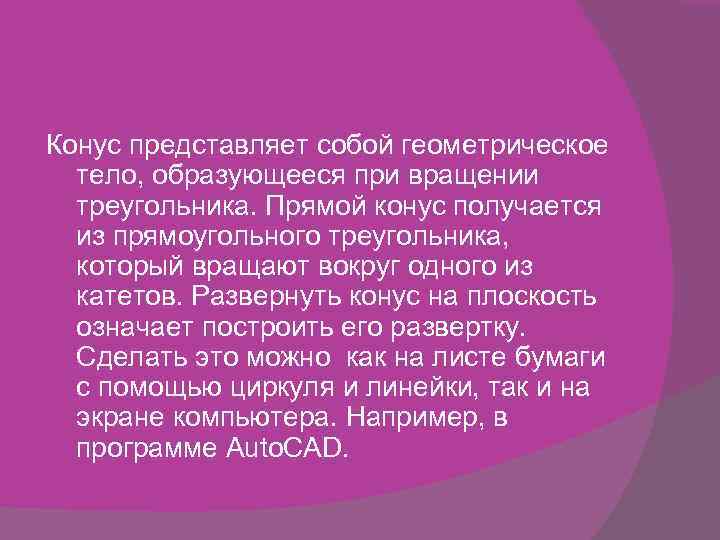 Конус представляет собой геометрическое тело, образующееся при вращении треугольника. Прямой конус получается из прямоугольного