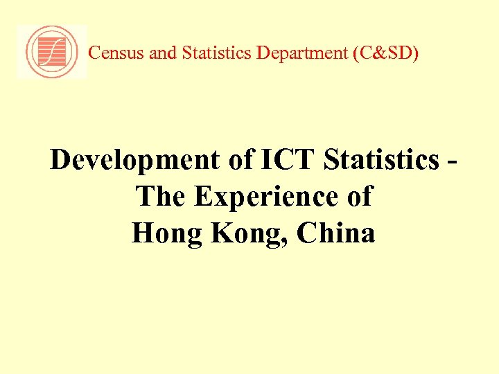 Census and Statistics Department (C&SD) Development of ICT Statistics The Experience of Hong Kong,