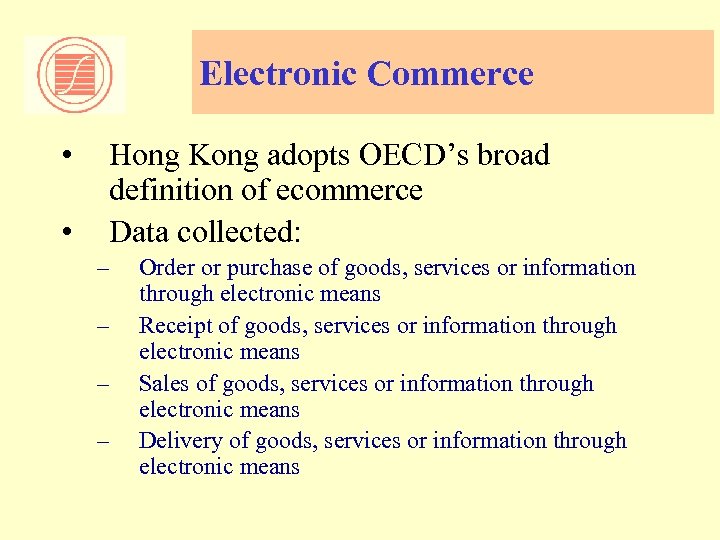 Electronic Commerce • • Hong Kong adopts OECD’s broad definition of ecommerce Data collected: