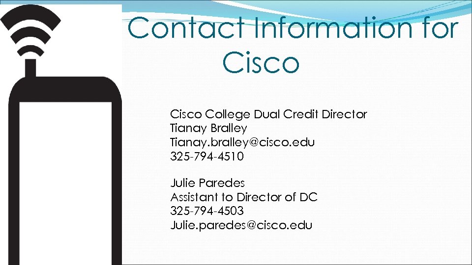 Contact Information for Cisco College Dual Credit Director Tianay Bralley Tianay. bralley@cisco. edu 325