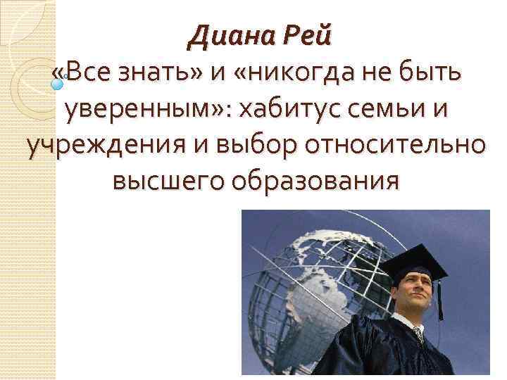 Диана Рей «Все знать» и «никогда не быть уверенным» : хабитус семьи и учреждения