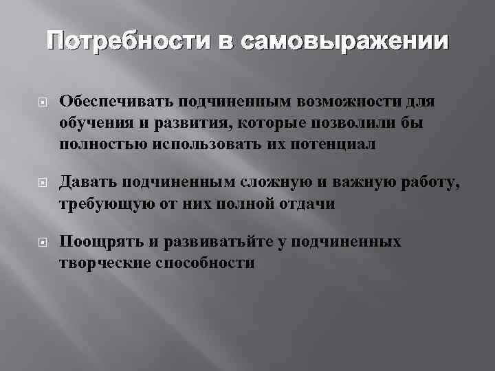 Потребности в самовыражении Обеспечивать подчиненным возможности для обучения и развития, которые позволили бы полностью