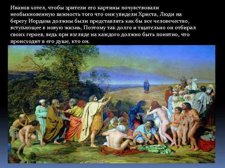 Иванов хотел, чтобы зрители его картины почувствовали необыкновенную важность того что они увидели Христа,