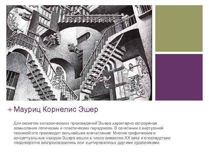+ Мауриц Корнелис Эшер Для сюжетов «классических» произведений Эшера характерно остроумное осмысление логических и
