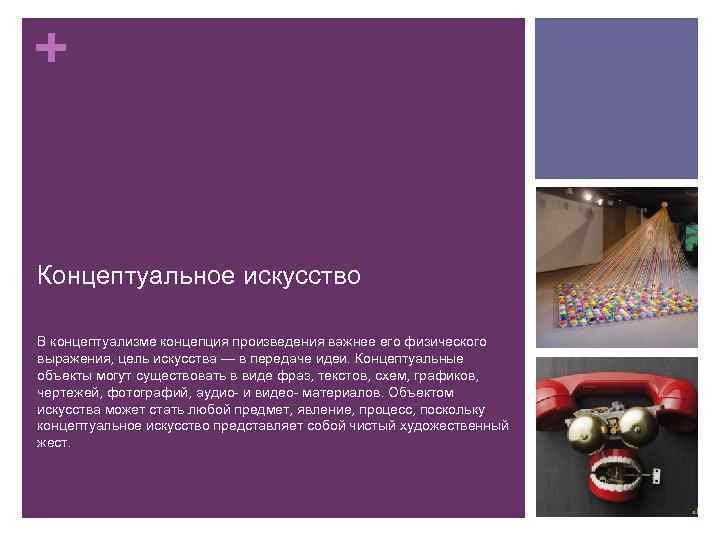 + Концептуальное искусство В концептуализме концепция произведения важнее его физического выражения, цель искусства —