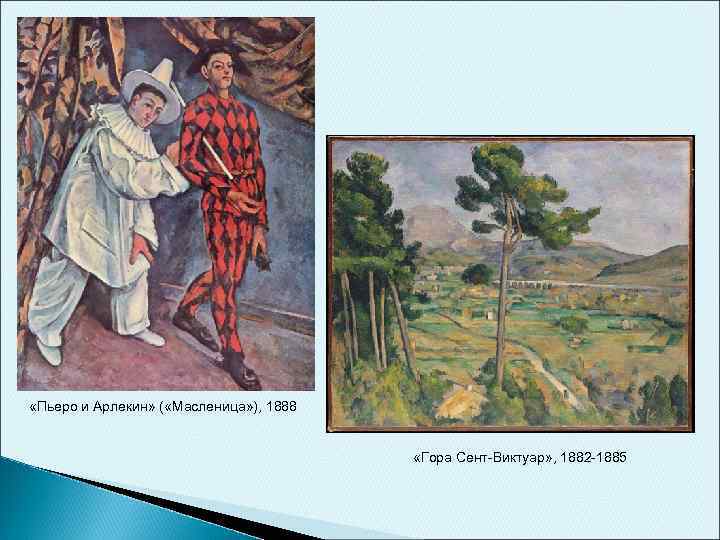  «Пьеро и Арлекин» ( «Масленица» ), 1888 «Гора Сент-Виктуар» , 1882 -1885 