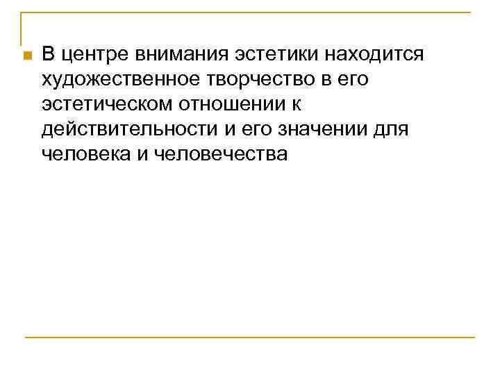n В центре внимания эстетики находится художественное творчество в его эстетическом отношении к действительности