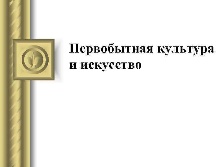 Первобытная культура и искусство 