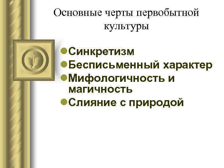 Основные черты первобытной культуры l. Синкретизм l. Бесписьменный характер l. Мифологичность и магичность l.